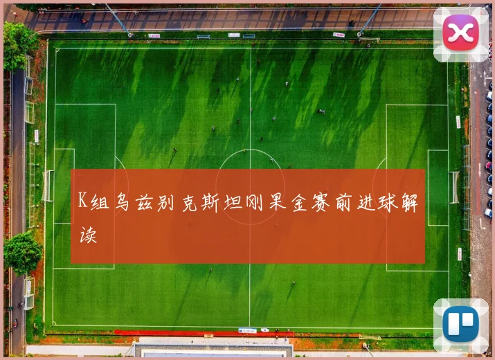 K组乌兹别克斯坦刚果金赛前进球解读