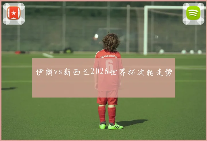 伊朗vs新西兰2026世界杯次轮走势