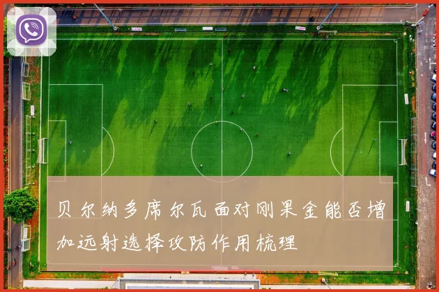 贝尔纳多席尔瓦面对刚果金能否增加远射选择攻防作用梳理