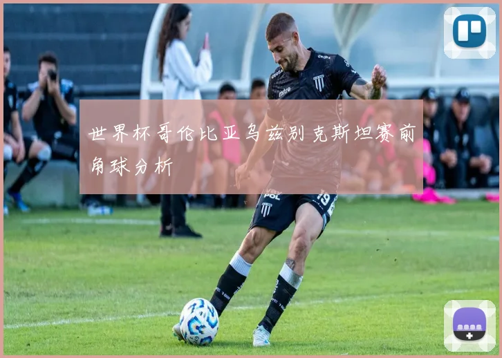 世界杯哥伦比亚乌兹别克斯坦赛前角球分析