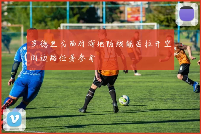 罗德里戈面对海地防线能否拉开空间边路任务参考