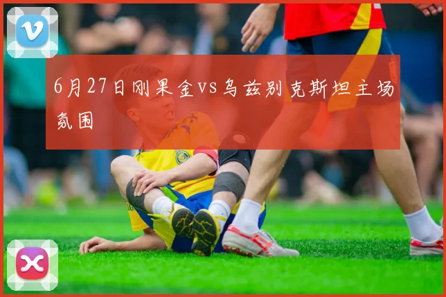 6月27日刚果金vs乌兹别克斯坦主场氛围