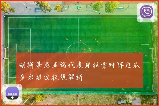 胡斯蒂尼亚诺代表库拉索对阵厄瓜多尔进攻权限解析