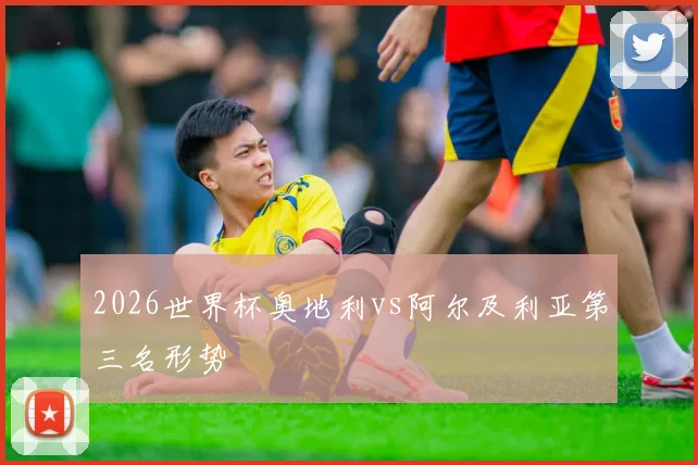 2026世界杯奥地利vs阿尔及利亚第三名形势